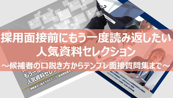 採用面接前にもう一度読み返したい 人気資料セレクション ～候補者の口説き方からテンプレ面接質問集まで～